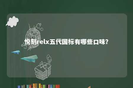 悦刻relx五代国标有哪些口味？ 